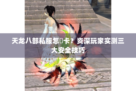 天龙八部私服怎麼卡?资深玩家实测三大安全技巧 天龙八部私服怎麼卡?资深玩家实测三大安全技巧