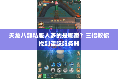 天龙八部私服人多的是哪家?三招教你找到活跃服务器 天龙八部私服人多的是哪家?三招教你找到活跃服务器