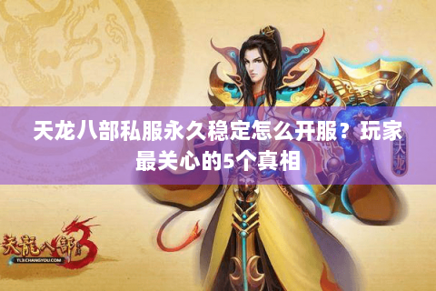 天龙八部私服永久稳定怎么开服?玩家最关心的5个真相 天龙八部私服永久稳定怎么开服?玩家最关心的5个真相