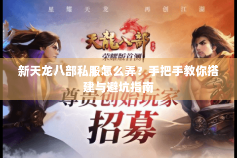 新天龙八部私服怎么弄？手把手教你搭建与避坑指南