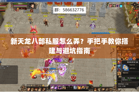 新天龙八部私服怎么弄？手把手教你搭建与避坑指南