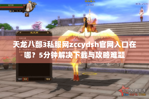 天龙八部3私服网zccydsh官网入口在哪?5分钟解决下载与攻略难题 天龙八部3私服网zccydsh官网入口在哪?5分钟解决下载与攻略难题