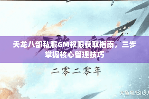 天龙八部私服GM权限获取指南，三步掌握核心管理技巧