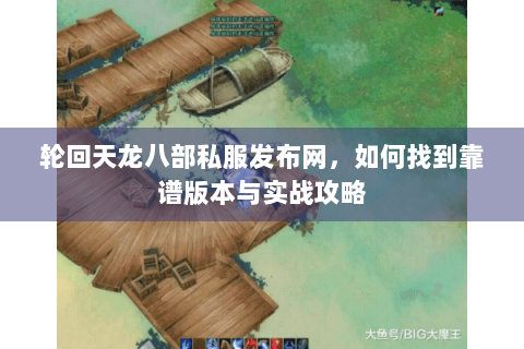 轮回天龙八部私服发布网，如何找到靠谱版本与实战攻略