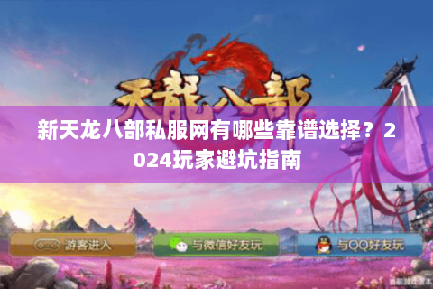 新天龙八部私服网有哪些靠谱选择?2024玩家避坑指南 新天龙八部私服网有哪些靠谱选择?2024玩家避坑指南