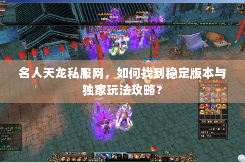 名人天龙私服网，如何找到稳定版本与独家玩法攻略？