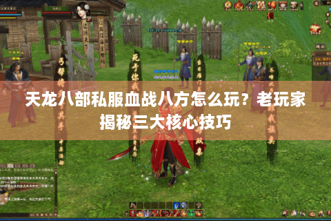 天龙八部私服血战八方怎么玩？老玩家揭秘三大核心技巧