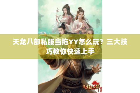 天龙八部私服当拖YY怎么玩？三大技巧教你快速上手
