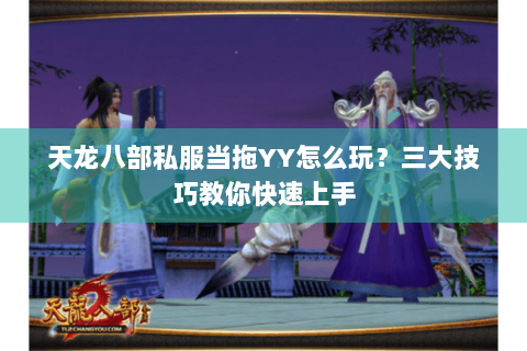 天龙八部私服当拖YY怎么玩？三大技巧教你快速上手