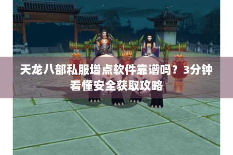 天龙八部私服增点软件靠谱吗?3分钟看懂安全获取攻略 天龙八部私服增点软件靠谱吗?3分钟看懂安全获取攻略