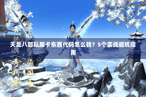 天龙八部私服卡东西代码怎么找?5个实战避坑指南 天龙八部私服卡东西代码怎么找?5个实战避坑指南