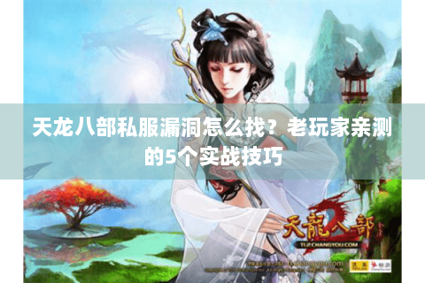 天龙八部私服漏洞怎么找?老玩家亲测的5个实战技巧 天龙八部私服漏洞怎么找?老玩家亲测的5个实战技巧