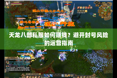 天龙八部私服如何赚钱?避开封号风险的运营指南 天龙八部私服如何赚钱?避开封号风险的运营指南