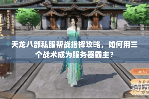 天龙八部私服帮战指挥攻略，如何用三个战术成为服务器霸主？