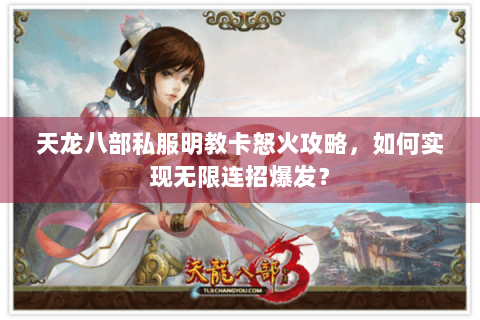 天龙八部私服明教卡怒火攻略，如何实现无限连招爆发？