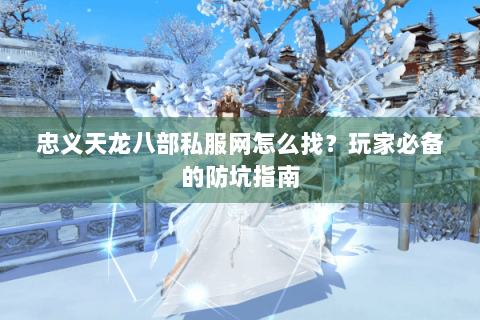 忠义天龙八部私服网怎么找?玩家必备的防坑指南 忠义天龙八部私服网怎么找?玩家必备的防坑指南