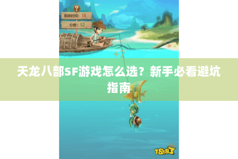 天龙八部SF游戏怎么选？新手必看避坑指南