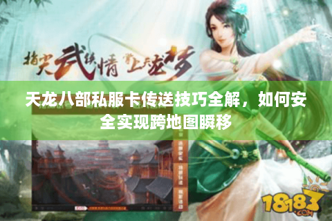 天龙八部私服卡传送技巧全解，如何安全实现跨地图瞬移