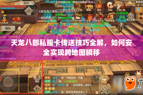 天龙八部私服卡传送技巧全解，如何安全实现跨地图瞬移