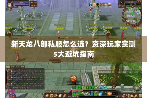 新天龙八部私服怎么选?资深玩家实测5大避坑指南 新天龙八部私服怎么选?资深玩家实测5大避坑指南