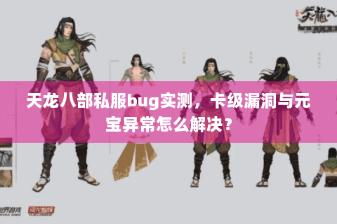 天龙八部私服bug实测,卡级漏洞与元宝异常怎么解决? 天龙八部私服bug实测,卡级漏洞与元宝异常怎么解决?