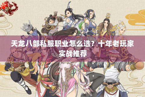 天龙八部私服职业怎么选？十年老玩家实战推荐