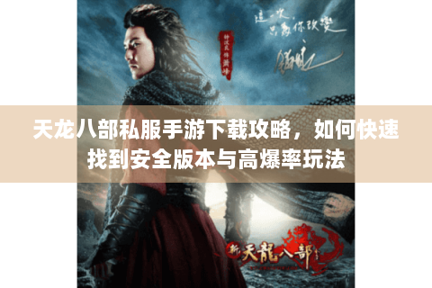 天龙八部私服手游下载攻略,如何快速找到安全版本与高爆率玩法 天龙八部私服手游下载攻略,如何快速找到安全版本与高爆率玩法