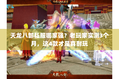 天龙八部私服哪家强?老玩家实测3个月,这4款才是真耐玩 天龙八部私服哪家强?老玩家实测3个月,这4款才是真耐玩
