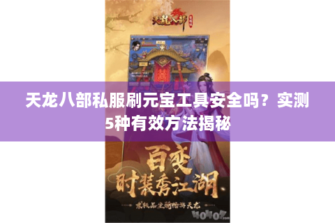 天龙八部私服刷元宝工具安全吗?实测5种有效方法揭秘 天龙八部私服刷元宝工具安全吗?实测5种有效方法揭秘