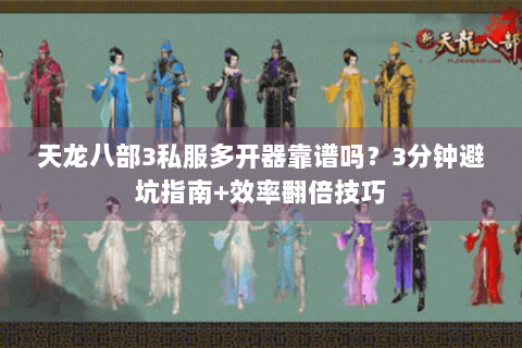 天龙八部3私服多开器靠谱吗?3分钟避坑指南+效率翻倍技巧 天龙八部3私服多开器靠谱吗?3分钟避坑指南+效率翻倍技巧