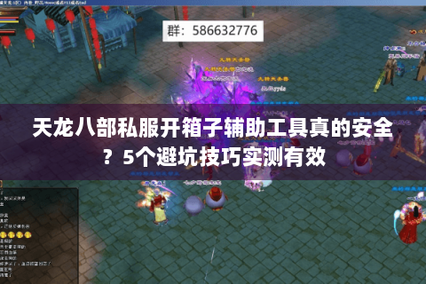 天龙八部私服开箱子辅助工具真的安全？5个避坑技巧实测有效
