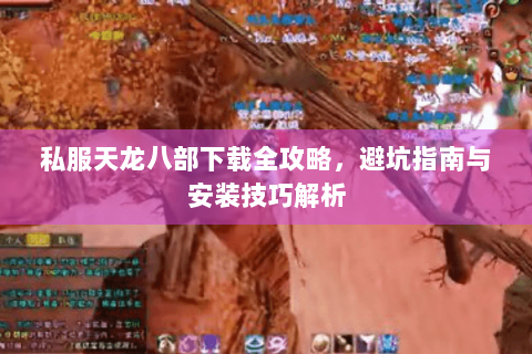 私服天龙八部下载全攻略,避坑指南与安装技巧解析 私服天龙八部下载全攻略,避坑指南与安装技巧解析