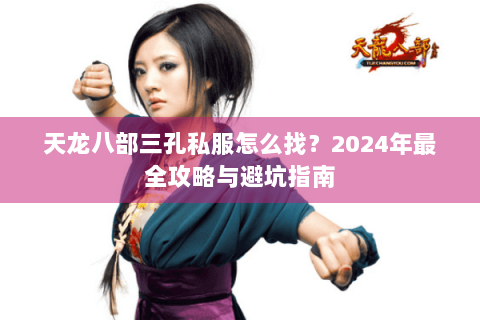 天龙八部三孔私服怎么找？2024年最全攻略与避坑指南