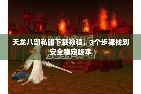 天龙八部私服下载教程,3个步骤找到安全稳定版本 天龙八部私服下载教程,3个步骤找到安全稳定版本