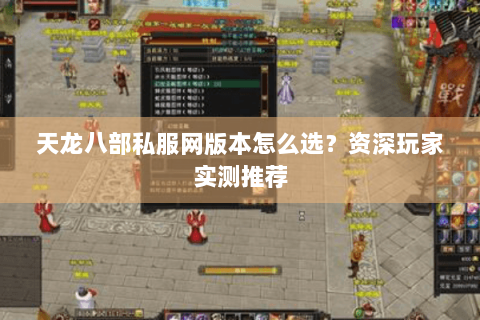 天龙八部私服网版本怎么选?资深玩家实测推荐 天龙八部私服网版本怎么选?资深玩家实测推荐