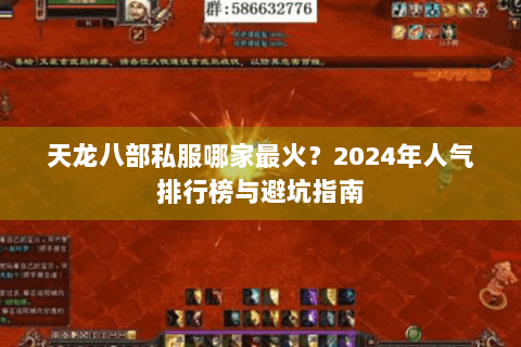 天龙八部私服哪家最火?2024年人气排行榜与避坑指南 天龙八部私服哪家最火?2024年人气排行榜与避坑指南