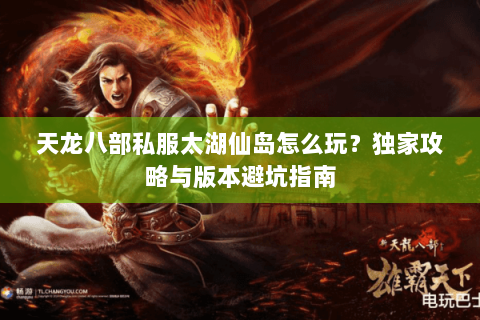 天龙八部私服太湖仙岛怎么玩？独家攻略与版本避坑指南