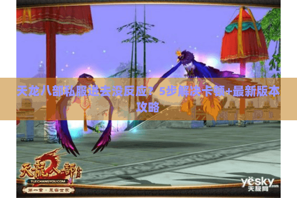 天龙八部私服进去没反应？5步解决卡顿+最新版本攻略