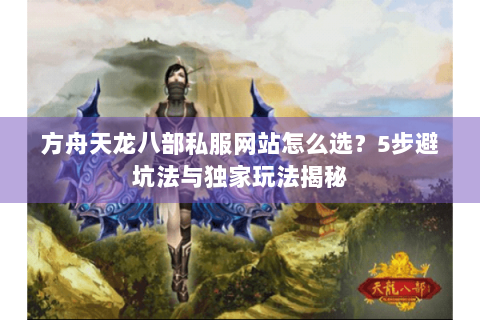 方舟天龙八部私服网站怎么选?5步避坑法与独家玩法揭秘 方舟天龙八部私服网站怎么选?5步避坑法与独家玩法揭秘