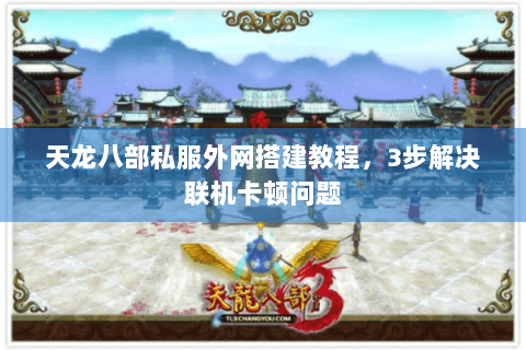 天龙八部私服外网搭建教程，3步解决联机卡顿问题