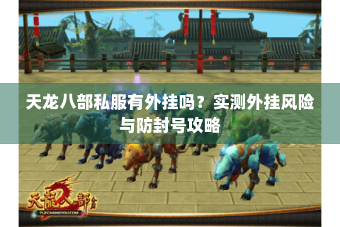 天龙八部私服有外挂吗?实测外挂风险与防封号攻略 天龙八部私服有外挂吗?实测外挂风险与防封号攻略