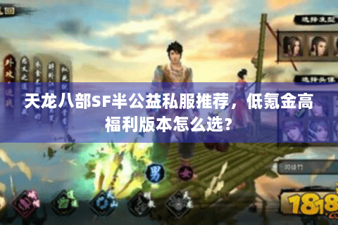 天龙八部SF半公益私服推荐，低氪金高福利版本怎么选？