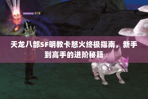 天龙八部SF明教卡怒火终极指南，新手到高手的进阶秘籍