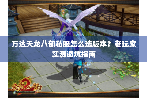 万达天龙八部私服怎么选版本？老玩家实测避坑指南