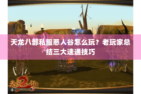 天龙八部私服恶人谷怎么玩？老玩家总结三大速通技巧