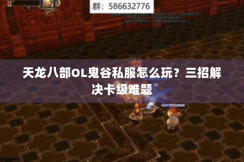 天龙八部OL鬼谷私服怎么玩?三招解决卡级难题 天龙八部OL鬼谷私服怎么玩?三招解决卡级难题