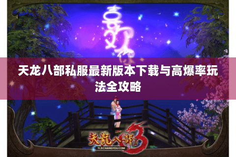 天龙八部私服最新版本下载与高爆率玩法全攻略 天龙八部私服最新版本下载与高爆率玩法全攻略