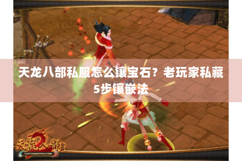 天龙八部私服怎么镶宝石？老玩家私藏5步镶嵌法