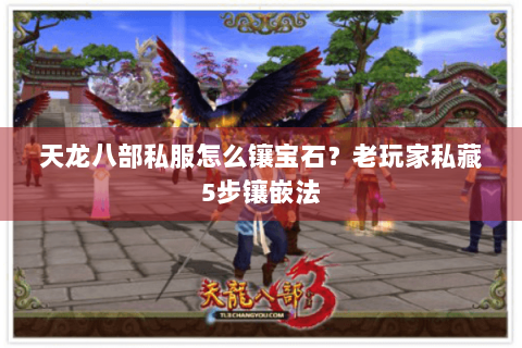 天龙八部私服怎么镶宝石？老玩家私藏5步镶嵌法