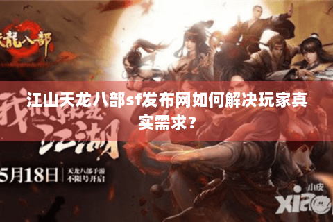 江山天龙八部sf发布网如何解决玩家真实需求? 江山天龙八部sf发布网如何解决玩家真实需求?